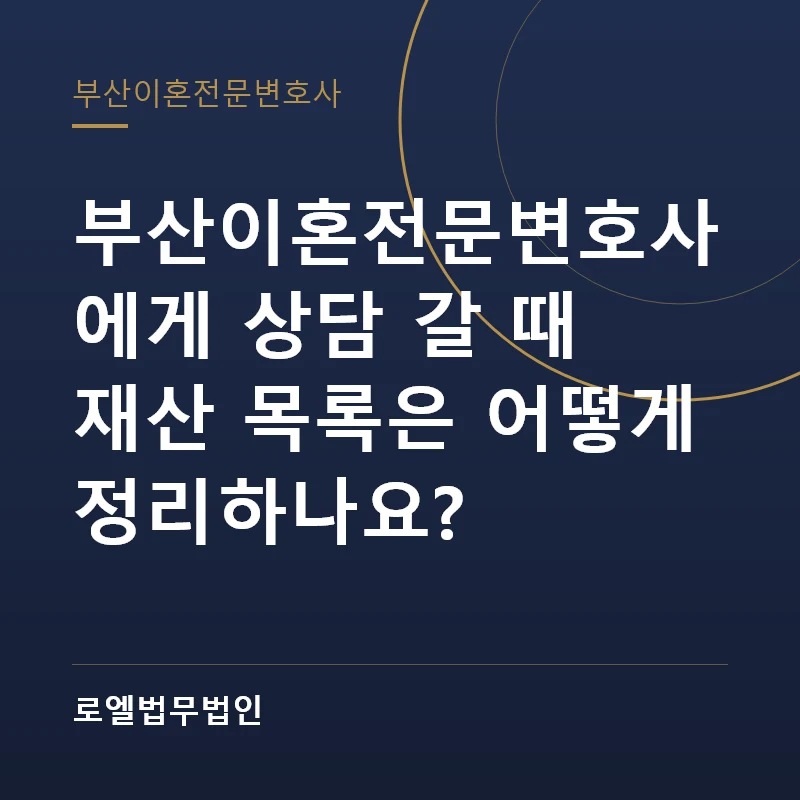 부산이혼전문변호사에게 상담 갈 때 재산 목록은 어떻게 정리하나요? 로엘법무법인