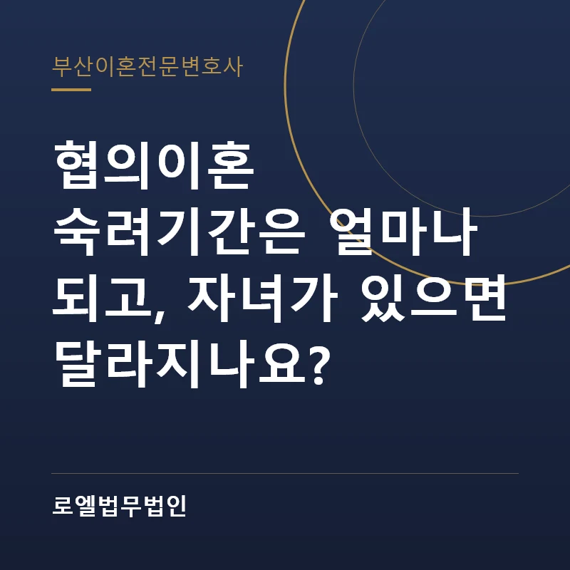 협의이혼 숙려기간은 얼마나 되고, 자녀가 있으면 달라지나요? 로엘법무법인