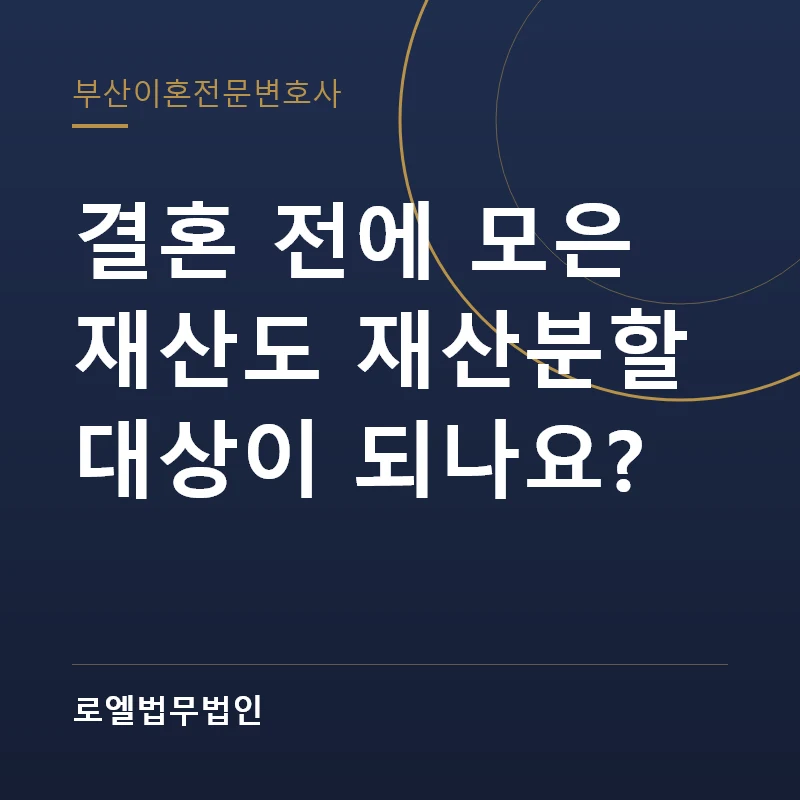 결혼 전에 모은 재산도 재산분할 대상이 되나요? 로엘법무법인