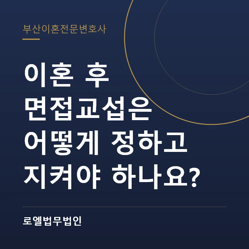 이혼 후 면접교섭은 어떻게 정하고 지켜야 하나요? 로엘법무법인