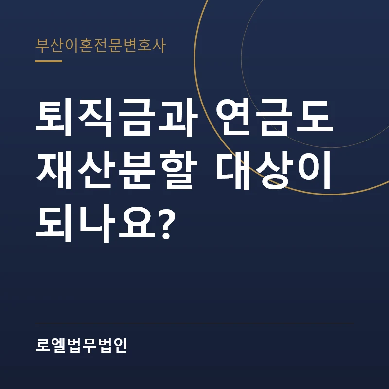 퇴직금과 연금도 재산분할 대상이 되나요? 로엘법무법인