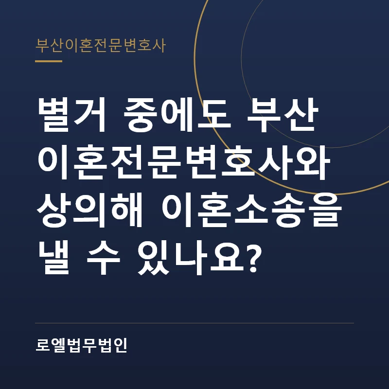 별거 중에도 부산 이혼전문변호사와 상의해 이혼소송을 낼 수 있나요? 로엘법무법인